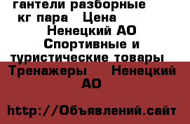 гантели разборные 3-16 кг пара › Цена ­ 4 000 - Ненецкий АО Спортивные и туристические товары » Тренажеры   . Ненецкий АО